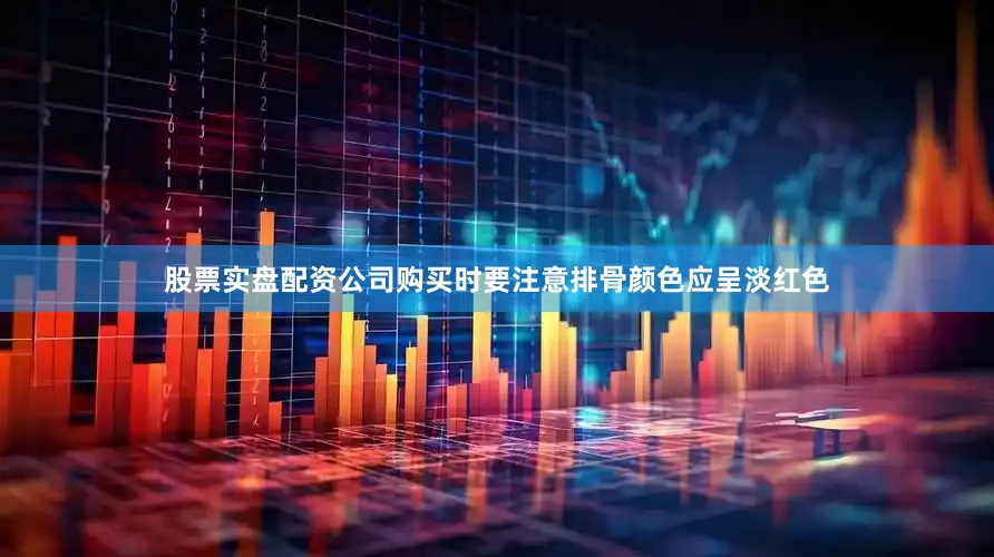 股票实盘配资公司购买时要注意排骨颜色应呈淡红色