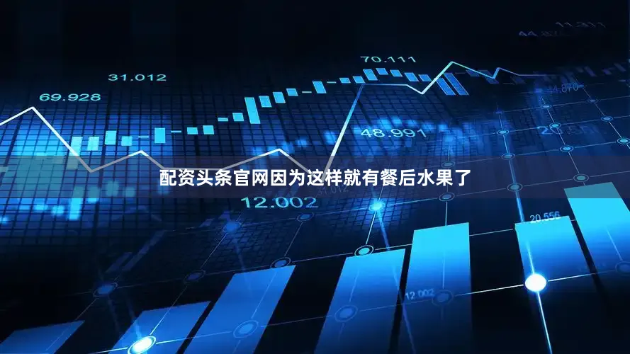 配资头条官网因为这样就有餐后水果了