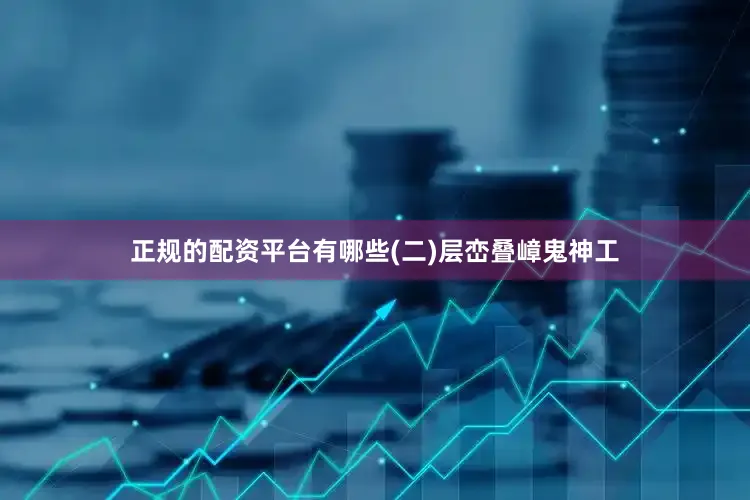 正规的配资平台有哪些(二)层峦叠嶂鬼神工