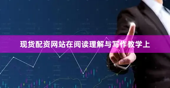 现货配资网站在阅读理解与写作教学上