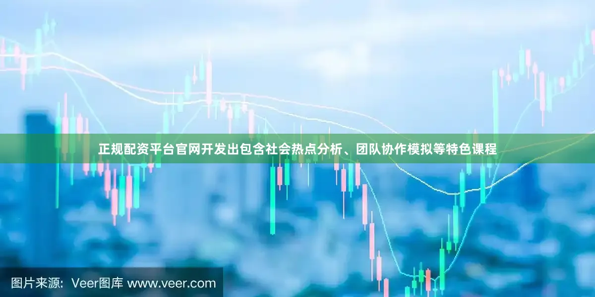 正规配资平台官网开发出包含社会热点分析、团队协作模拟等特色课程