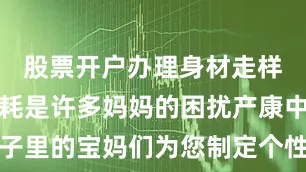 股票开户办理身材走样、身心损耗是许多妈妈的困扰产康中心为月子里的宝妈们为您制定个性化康复方案在专业的盆底康复医师指导下为您制定个性化康复方案可以全方位系统的帮助妈妈重塑产后完美形体采用仪器+专业产后恢复手法全方位调理身体助力宝妈重塑魅力与生活品质在这里既是坐月子也是产后康复06守护产后妈妈心理健康在家里由亲人照料坐月子非常容易由于一些碎碎的事儿引起分歧加上产妇因为刚生完孩子心态非常容易遭受起伏比较