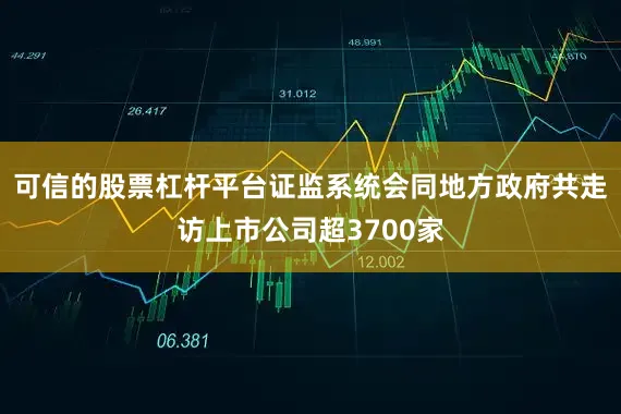 可信的股票杠杆平台证监系统会同地方政府共走访上市公司超3700家