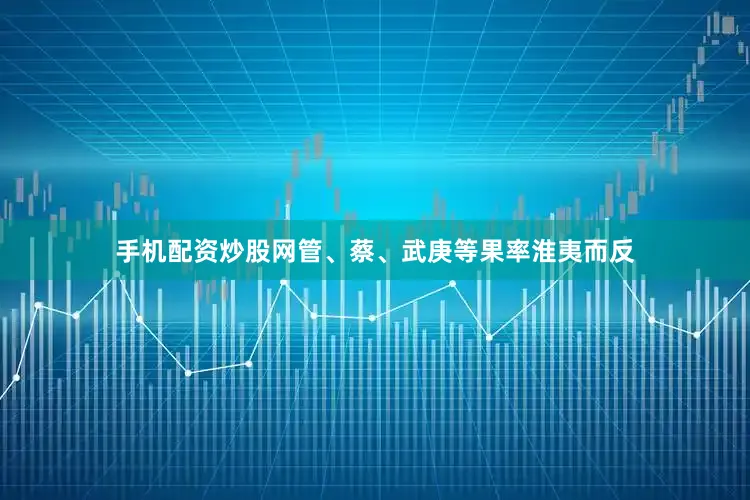 手机配资炒股网管、蔡、武庚等果率淮夷而反