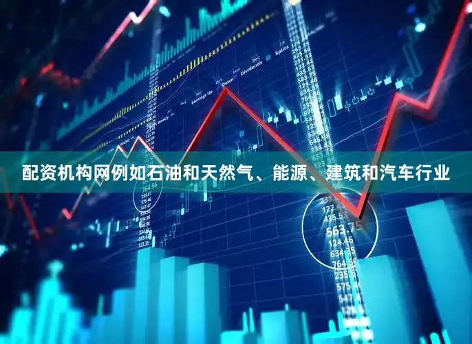 配资机构网例如石油和天然气、能源、建筑和汽车行业