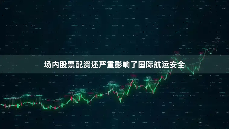 场内股票配资还严重影响了国际航运安全