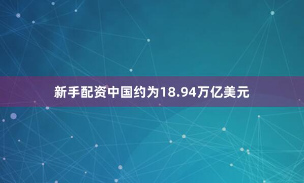 新手配资中国约为18.94万亿美元