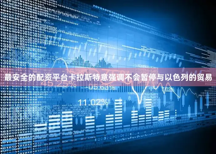 最安全的配资平台卡拉斯特意强调不会暂停与以色列的贸易