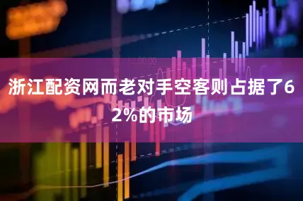 浙江配资网而老对手空客则占据了62%的市场