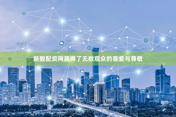 新股配资网赢得了无数观众的喜爱与尊敬