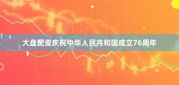 大盘配资庆祝中华人民共和国成立76周年