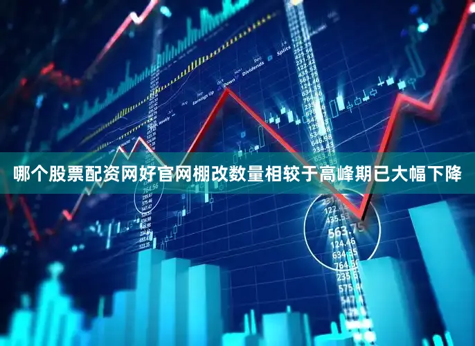 哪个股票配资网好官网棚改数量相较于高峰期已大幅下降